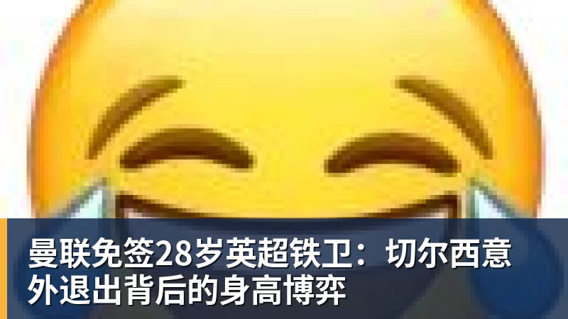 好博体育曼联免签28岁英超铁卫：切尔西意外退出背后的身高博弈