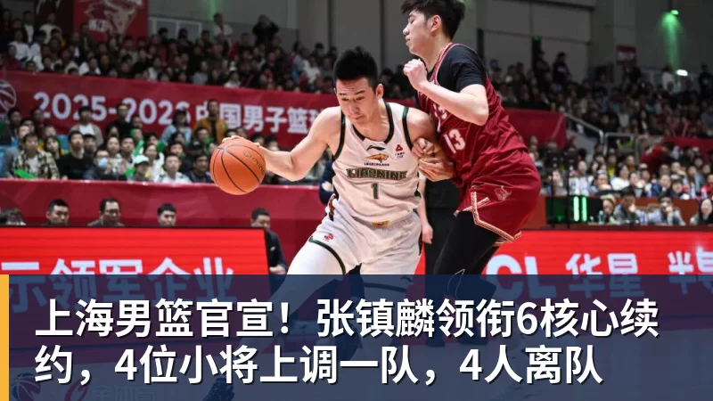上海男篮官宣！张镇麟领衔6核心续约，4位小将上调一队，4人离队
