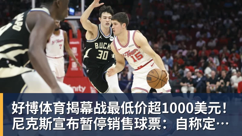 好博体育揭幕战最低价超1000美元!尼克斯宣布暂停销售球票:自称定价失误