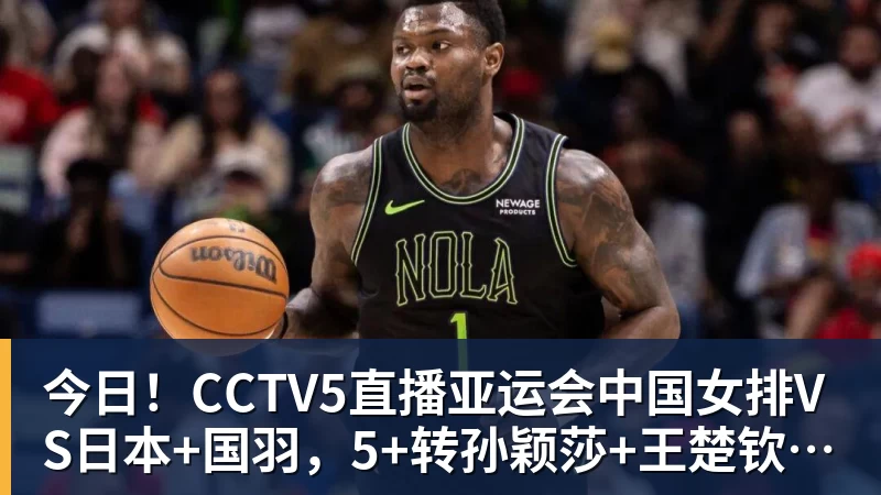 今日!CCTV5直播亚运会中国女排VS日本+国羽,5+转孙颖莎+王楚钦领衔国乒出战