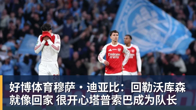 好博体育穆萨·迪亚比：回勒沃库森就像回家 很开心塔普索巴成为队长
