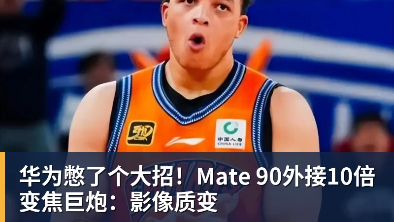 好博体育华为憋了个大招!Mate 90外接10倍变焦巨炮:影像质变