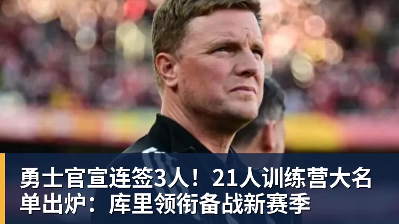 好博体育勇士官宣连签3人!21人训练营大名单出炉:库里领衔备战新赛季
