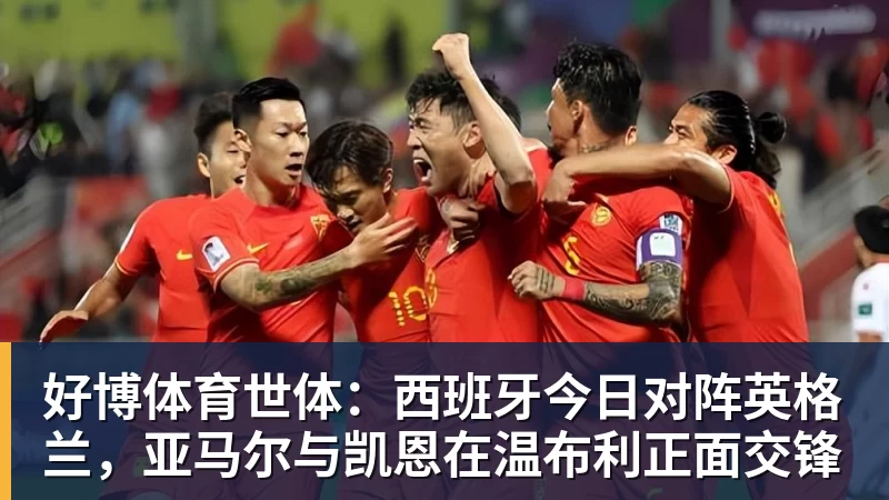 好博体育世体:西班牙今日对阵英格兰,亚马尔与凯恩在温布利正面交锋