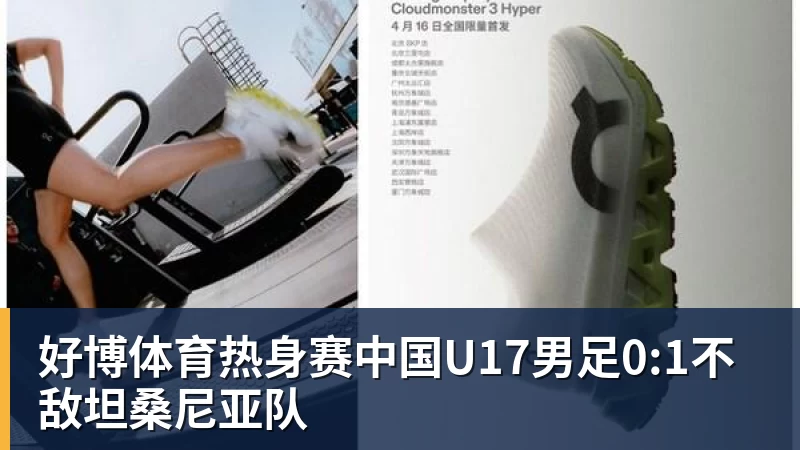 好博体育热身赛中国U17男足0:1不敌坦桑尼亚队