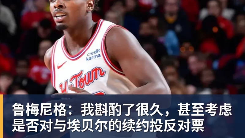 鲁梅尼格：我斟酌了很久，甚至考虑是否对与埃贝尔的续约投反对票