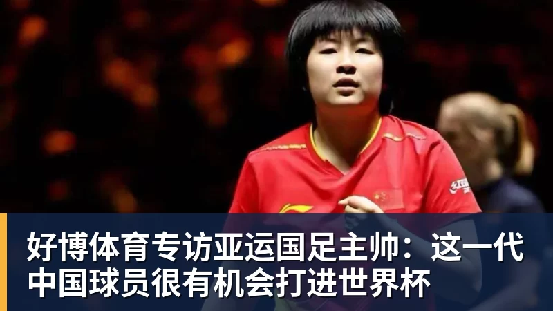 好博体育专访亚运国足主帅：这一代中国球员很有机会打进世界杯
