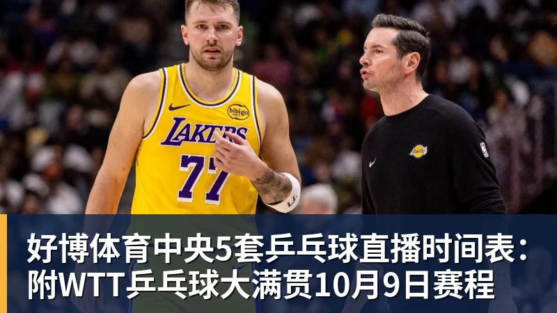 好博体育中央5套乒乓球直播时间表:附WTT乒乓球大满贯10月9日赛程