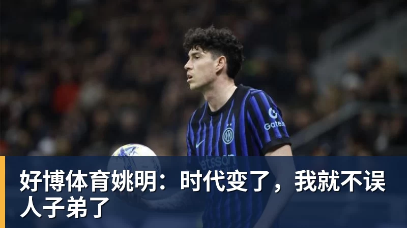 好博体育姚明:时代变了,我就不误人子弟了