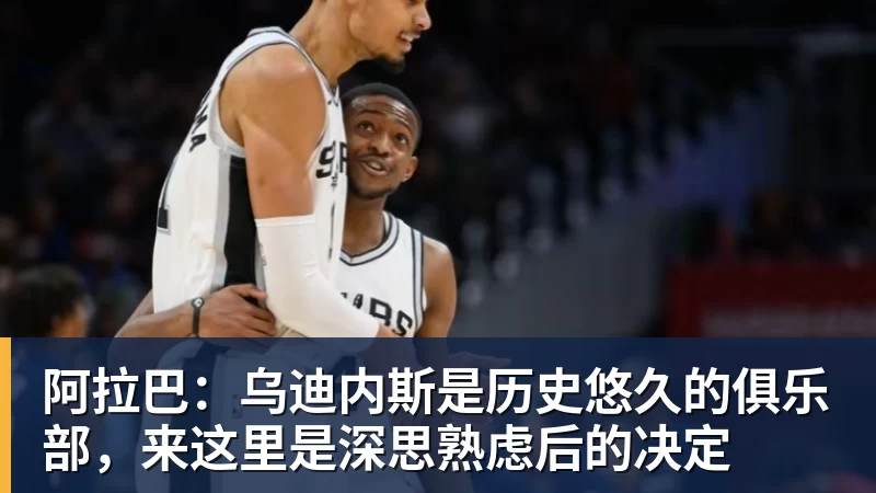 好博体育阿拉巴：乌迪内斯是历史悠久的俱乐部，来这里是深思熟虑后的决定