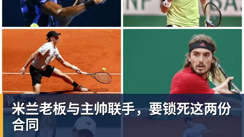 米兰老板与主帅联手，要锁死这两份合同