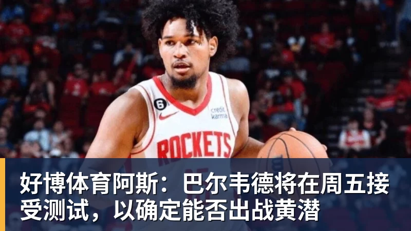 好博体育阿斯：巴尔韦德将在周五接受测试，以确定能否出战黄潜