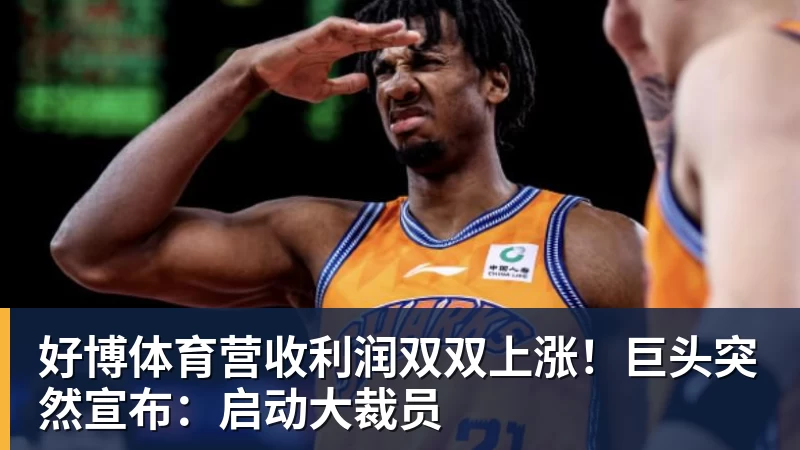 好博体育营收利润双双上涨!巨头突然宣布:启动大裁员