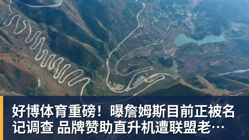 好博体育重磅!曝詹姆斯目前正被名记调查 品牌赞助直升机遭联盟老板质疑