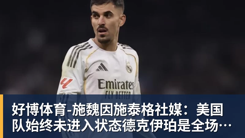 好博体育施魏因施泰格社媒：美国队始终未进入状态德克伊珀是全场最佳