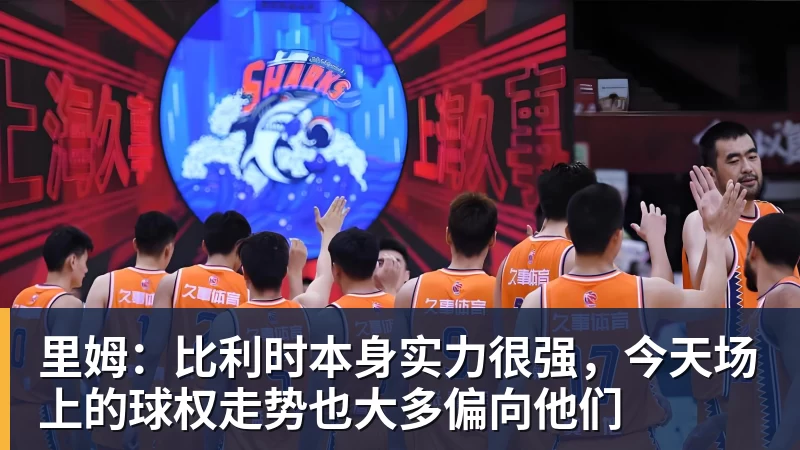 里姆：比利时本身实力很强，今天场上的球权走势也大多偏向他们