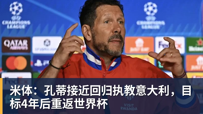 米体：孔蒂接近回归执教意大利，目标4年后重返世界杯