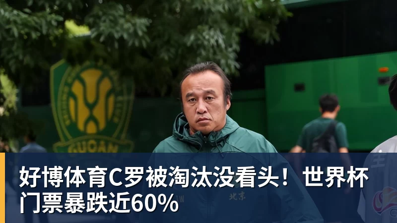 好博体育C罗被淘汰没看头！世界杯门票暴跌近60%