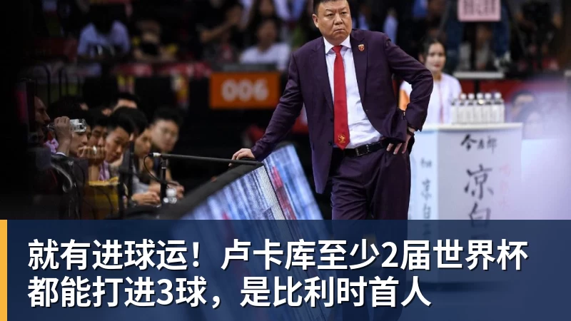 就有进球运！卢卡库至少2届世界杯都能打进3球，是比利时首人