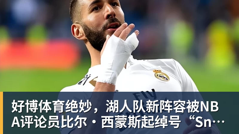 好博体育绝妙，湖人队新阵容被NBA评论员比尔·西蒙斯起绰号“Snowtime”