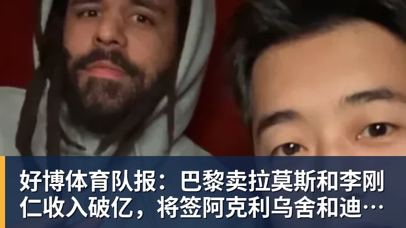 好博体育队报：巴黎卖拉莫斯和李刚仁收入破亿，将签阿克利乌舍和迪奥曼德