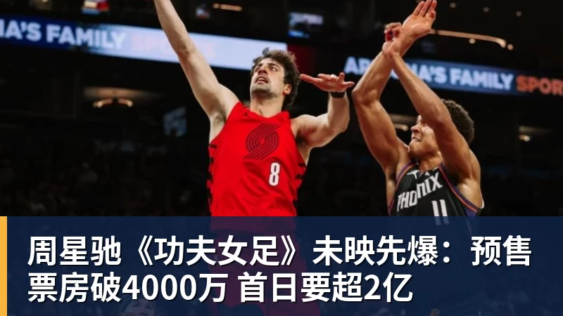 周星驰《功夫女足》未映先爆：预售票房破4000万 首日要超2亿