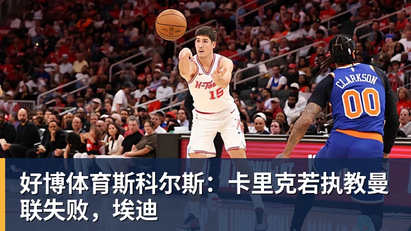 好博体育斯科尔斯：卡里克若执教曼联失败，埃迪