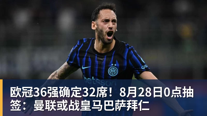 欧冠36强确定32席！8月28日0点抽签：曼联或战皇马巴萨拜仁