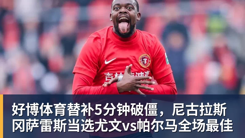 好博体育替补5分钟破僵，尼古拉斯冈萨雷斯当选尤文vs帕尔马全场最佳