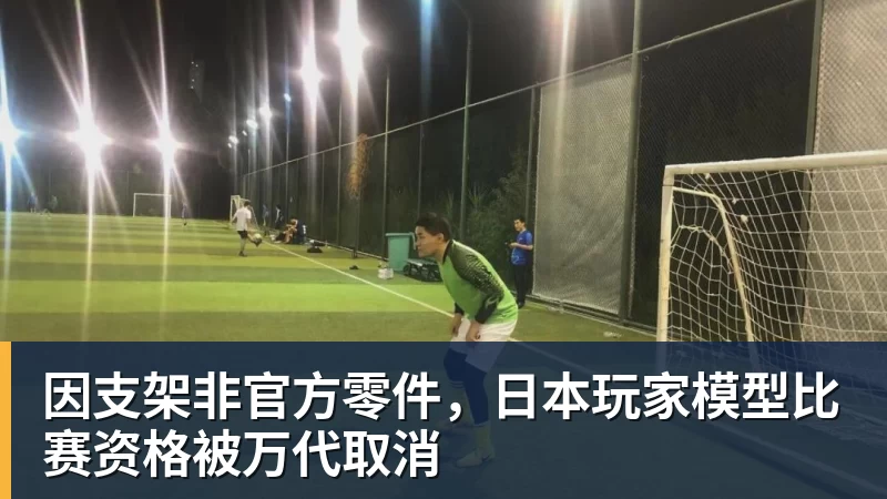 好博体育因支架非官方零件，日本玩家模型比赛资格被万代取消