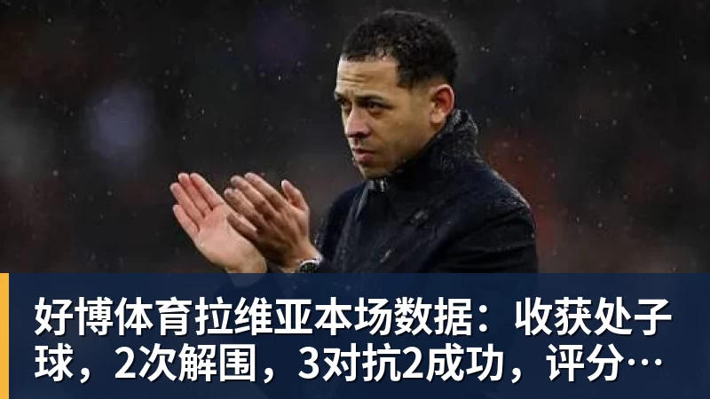 好博体育拉维亚本场数据：收获处子球，2次解围，3对抗2成功，评分7.4分