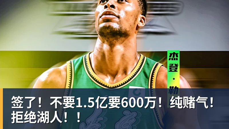 好博体育签了！不要1.5亿要600万！纯赌气！拒绝湖人！！
