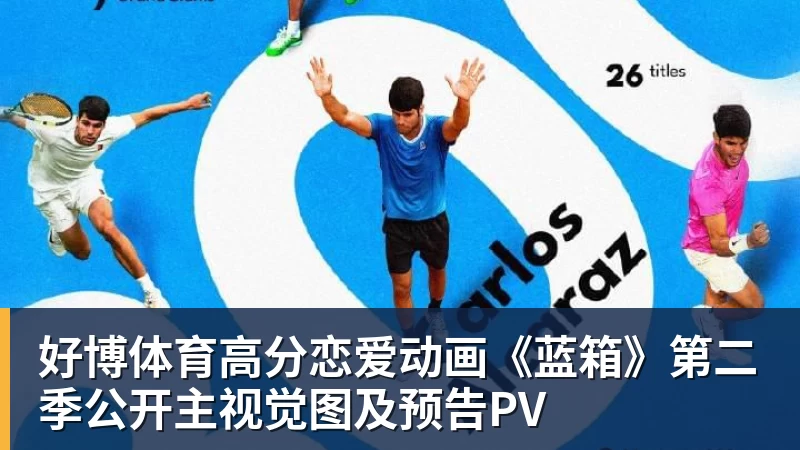 好博体育高分恋爱动画《蓝箱》第二季公开主视觉图及预告PV