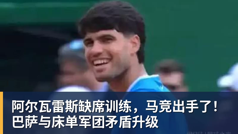 阿尔瓦雷斯缺席训练,马竞出手了!巴萨与床单军团矛盾升级