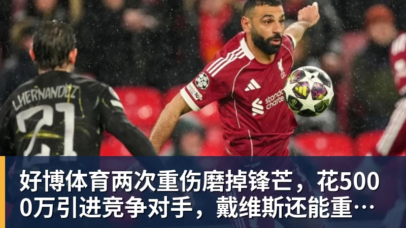 好博体育两次重伤磨掉锋芒，花5000万引进竞争对手，戴维斯还能重回巅峰吗