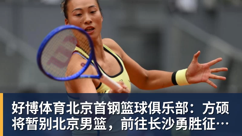 好博体育北京首钢篮球俱乐部：方硕将暂别北京男篮，前往长沙勇胜征战NBL联赛