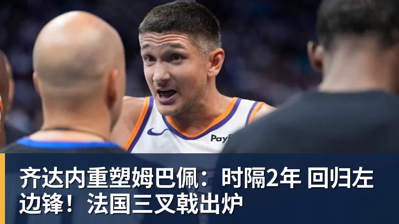 齐达内重塑姆巴佩：时隔2年 回归左边锋！法国三叉戟出炉