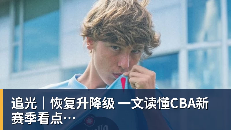 追光|恢复升降级 一文读懂CBA新赛季看点
