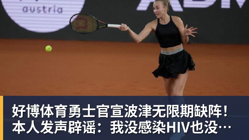 好博体育勇士官宣波津无限期缺阵!本人发声辟谣:我没感染HIV也没得艾滋病