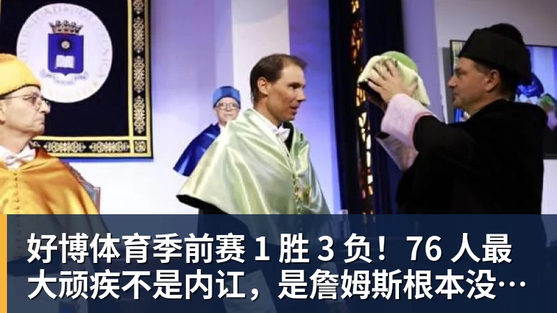 好博体育季前赛 1 胜 3 负!76 人最大顽疾不是内讧,是詹姆斯根本没发力