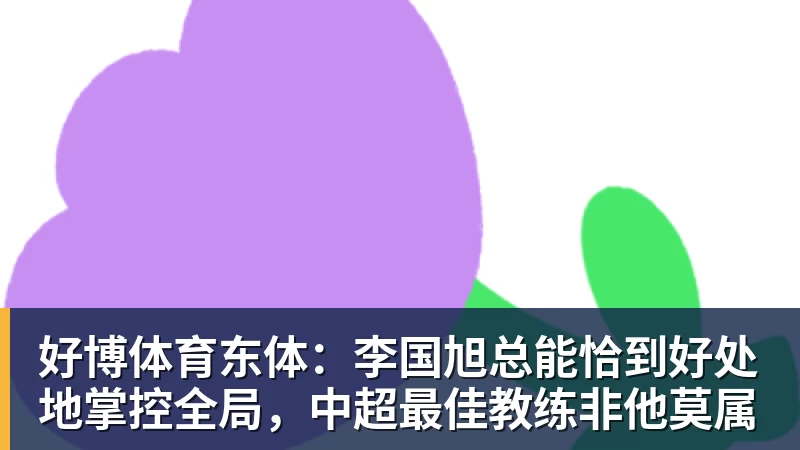 好博体育东体：李国旭总能恰到好处地掌控全局，中超最佳教练非他莫属