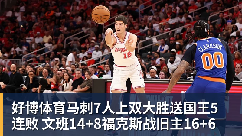 好博体育马刺7人上双大胜送国王5连败 文班14+8福克斯战旧主16+6