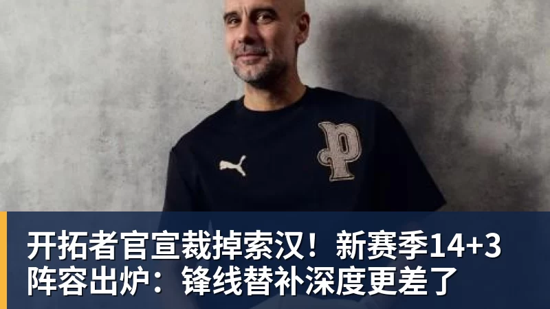 好博体育开拓者官宣裁掉索汉!新赛季14+3阵容出炉:锋线替补深度更差了