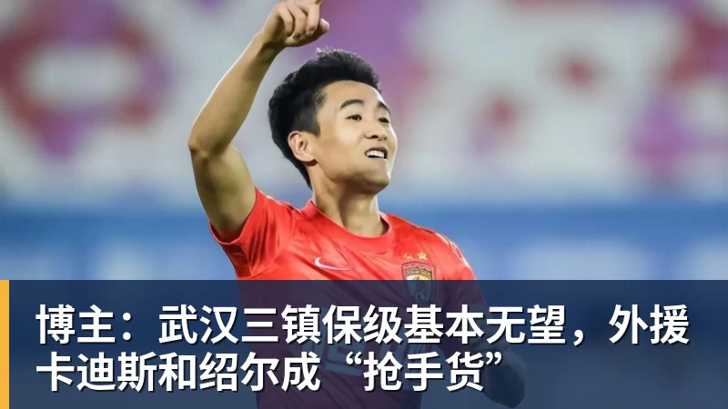 博主：武汉三镇保级基本无望，外援卡迪斯和绍尔成“抢手货”