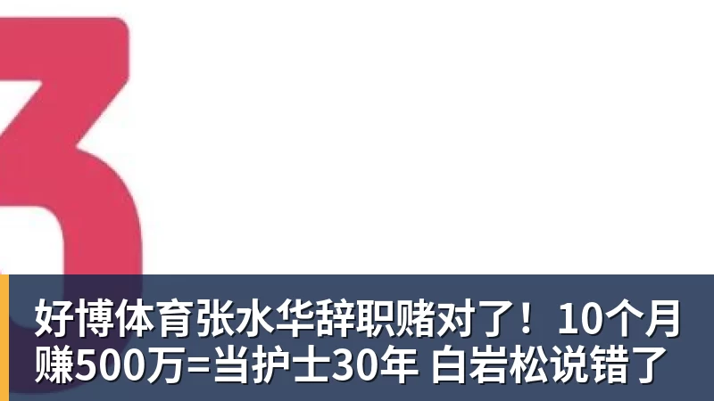 好博体育张水华辞职赌对了！10个月赚500万=当护士30年 白岩松说错了