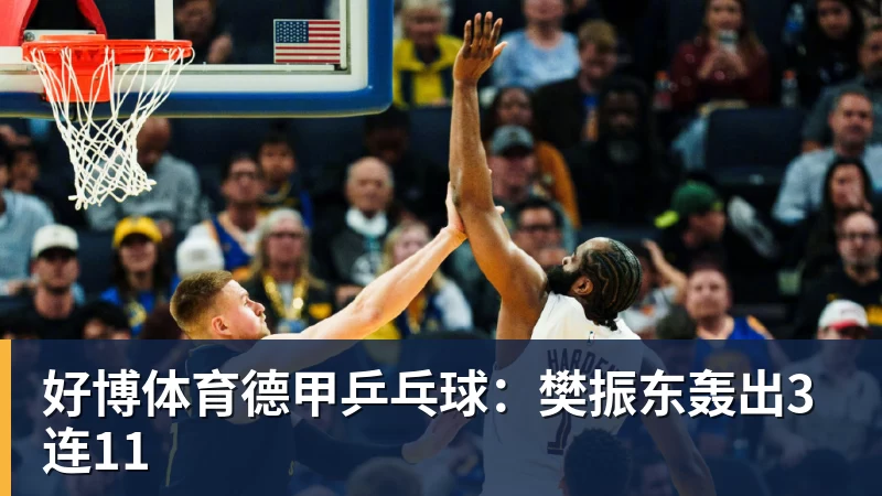 好博体育德甲乒乓球：樊振东轰出3连11