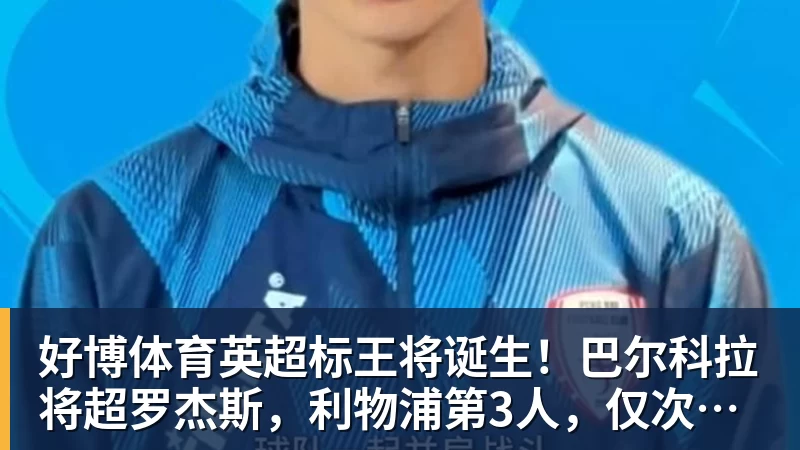 好博体育英超标王将诞生!巴尔科拉将超罗杰斯,利物浦第3人,仅次伊萨克