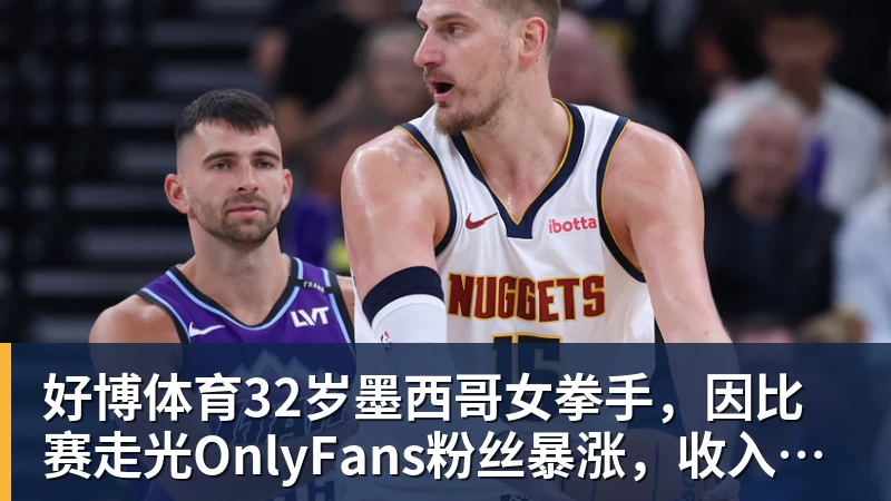 好博体育32岁墨西哥女拳手，因比赛走光OnlyFans粉丝暴涨，收入50万美元