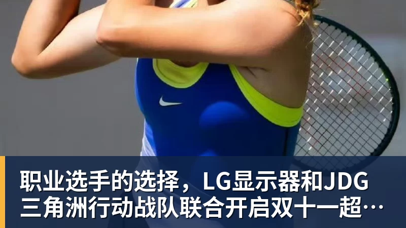 好博体育职业选手的选择，LG显示器和JDG三角洲行动战队联合开启双十一超级玩家嘉年华粉丝狂欢活动